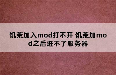 饥荒加入mod打不开 饥荒加mod之后进不了服务器